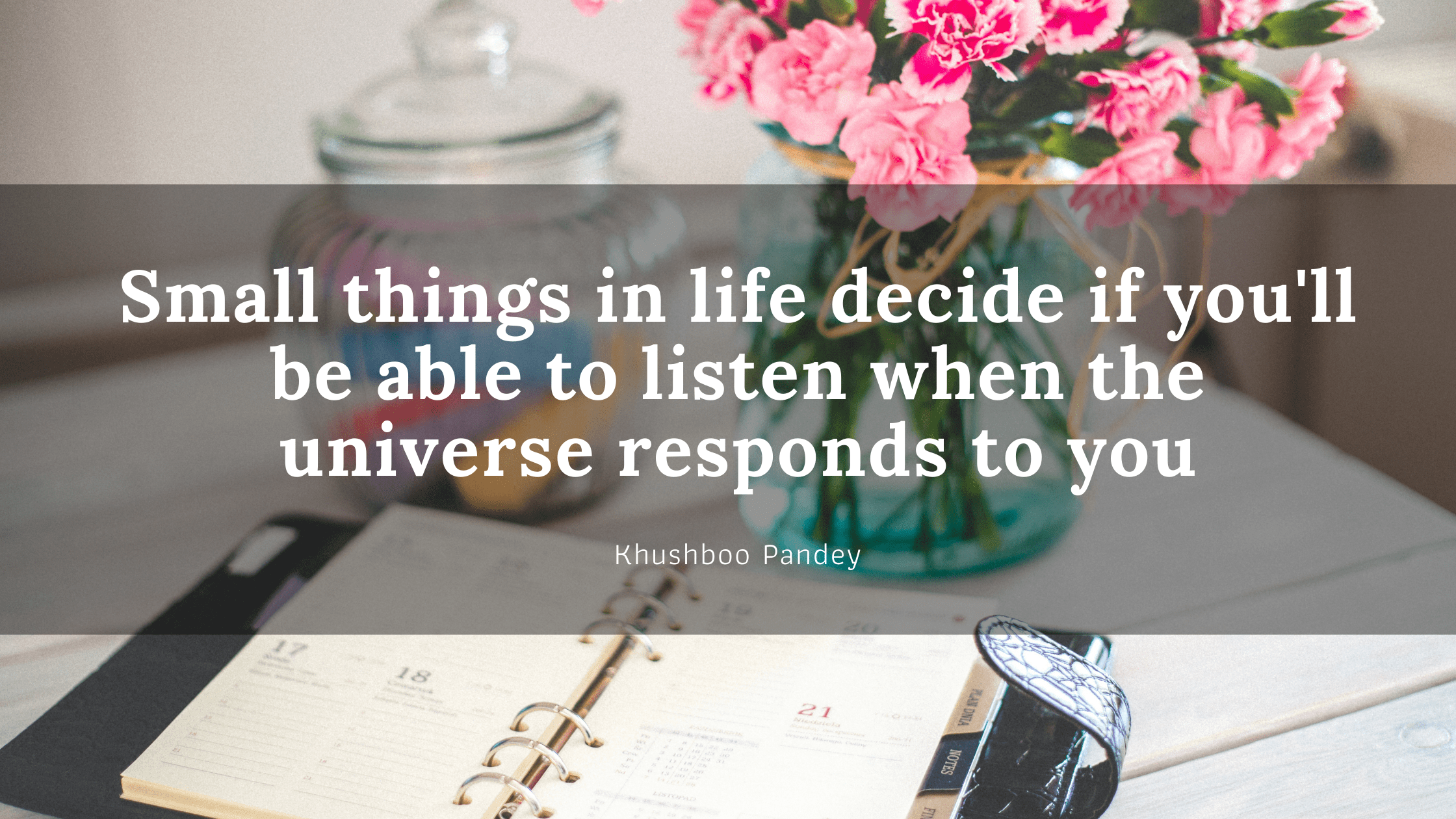 small things in life decide if youll be able to listen when the universe responds to you