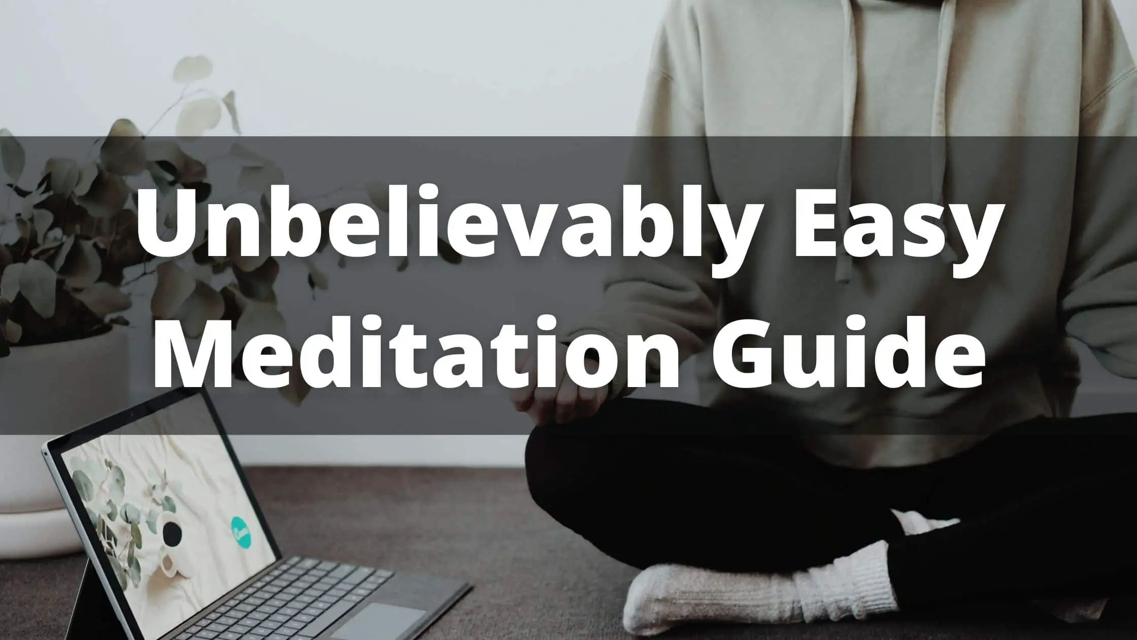 How To Start Meditating – Unbelievably Easy Method